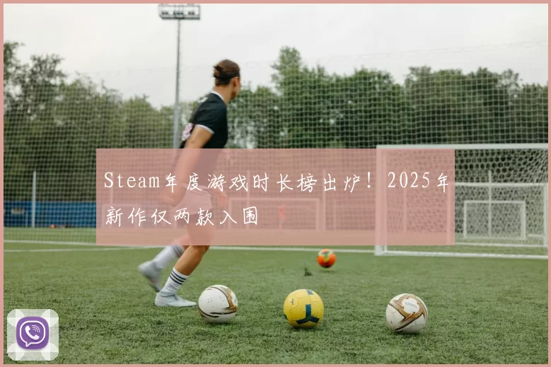Steam年度游戏时长榜出炉！2025年新作仅两款入围