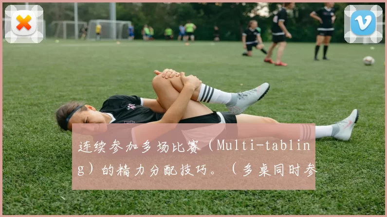 连续参加多场比赛（Multi-tabling）的精力分配技巧。（多桌同时参赛的精力管理策略）