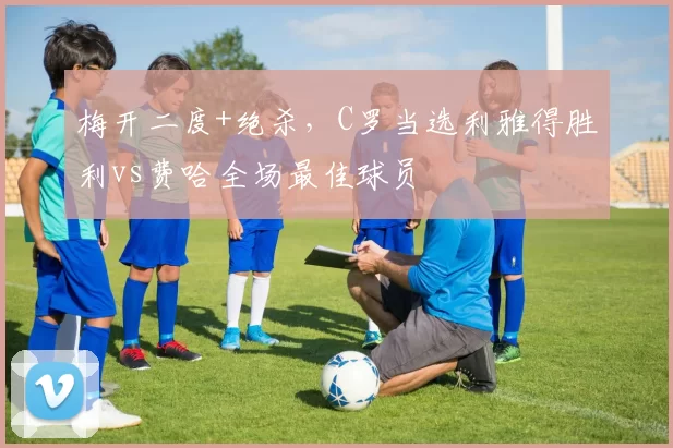 梅开二度+绝杀，C罗当选利雅得胜利vs费哈全场最佳球员
