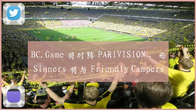 BC.Game 将对阵 PARIVISION ，而 Sinners 将与 Friendly Campers 争夺 ESL Pro League S23 的名额