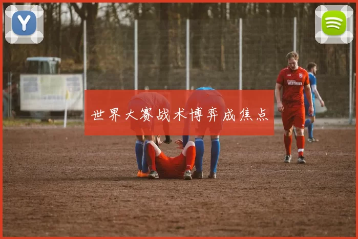 世界大赛战术博弈成焦点