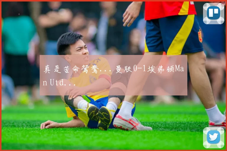 真是苦命鸳鸯...曼联0-1埃弗顿Man Utd...