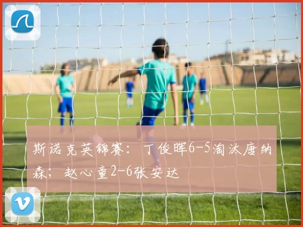 斯诺克英锦赛：丁俊晖6-5淘汰唐纳森；赵心童2-6张安达