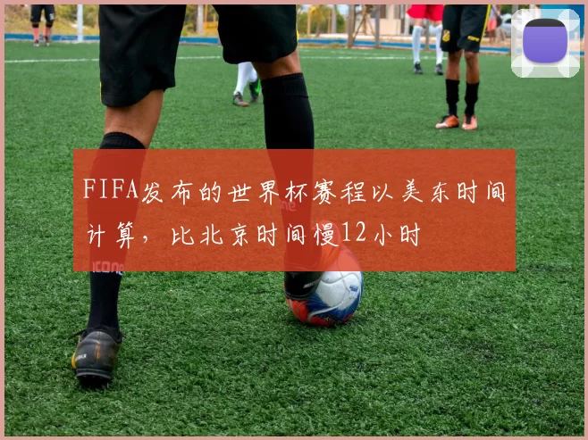 FIFA发布的世界杯赛程以美东时间计算，比北京时间慢12小时