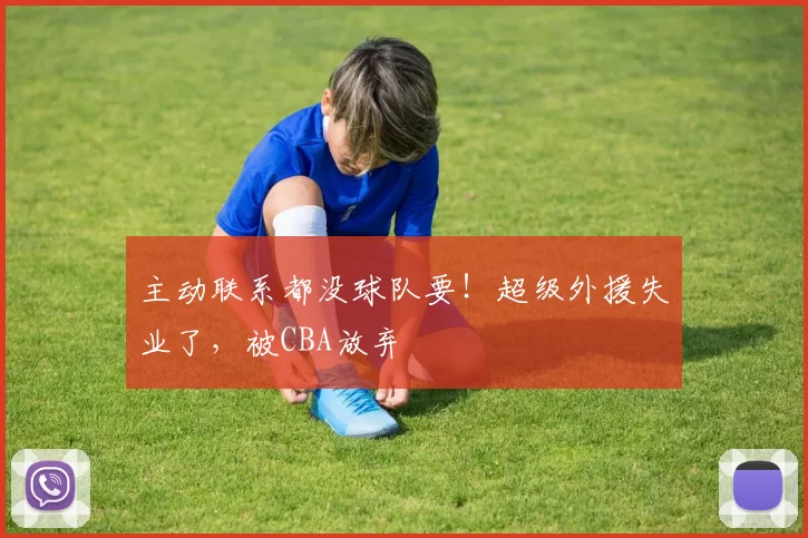 主动联系都没球队要！超级外援失业了，被CBA放弃