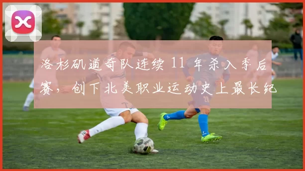 洛杉矶道奇队连续 11 年杀入季后赛，创下北美职业运动史上最长纪录之一