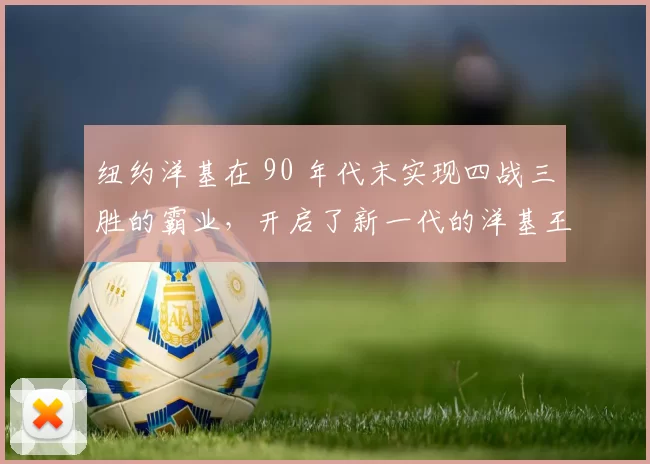 纽约洋基在 90 年代末实现四战三胜的霸业，开启了新一代的洋基王朝