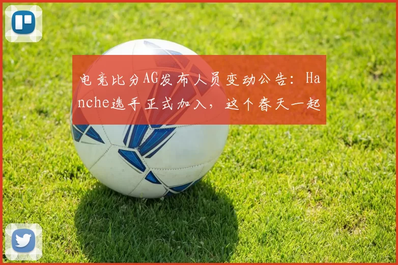 电竞比分AG发布人员变动公告：Hanche选手正式加入，这个春天一起加油