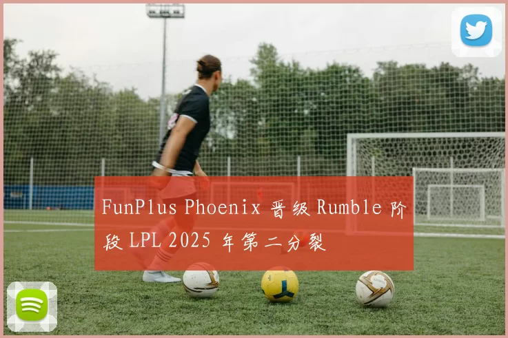 FunPlus Phoenix 晋级 Rumble 阶段 LPL 2025 年第二分裂