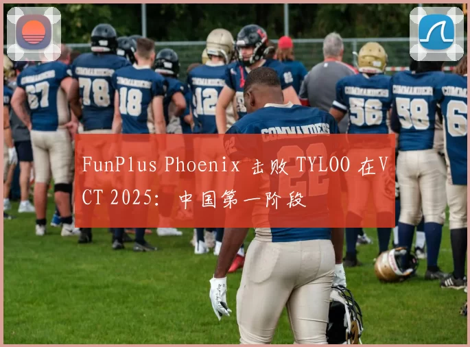 FunPlus Phoenix 击败 TYLOO 在VCT 2025：中国第一阶段