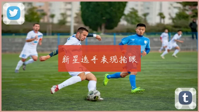 新星选手表现抢眼