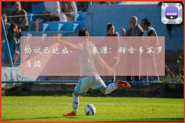 协议已达成。✅ 来源：转会专家罗马诺