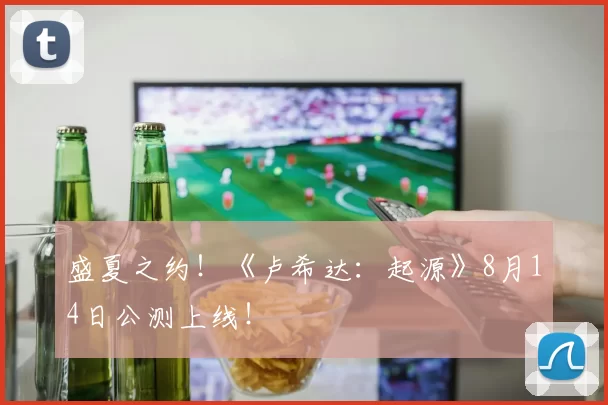 盛夏之约！《卢希达：起源》8月14日公测上线！