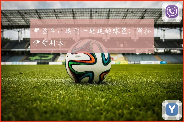 那些年，我们一起追的球星：斯托伊奇科夫