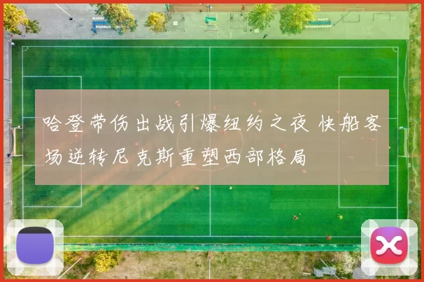 哈登带伤出战引爆纽约之夜 快船客场逆转尼克斯重塑西部格局