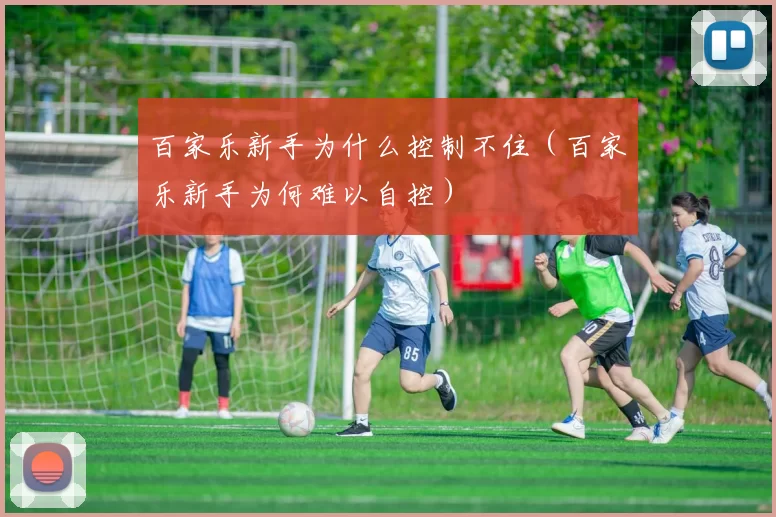 百家乐新手为什么控制不住（百家乐新手为何难以自控）