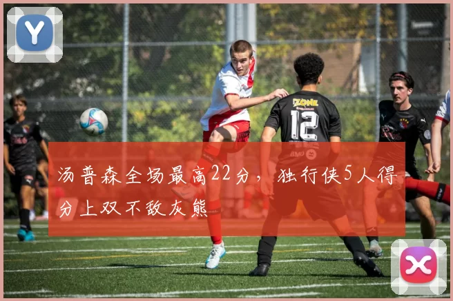 汤普森全场最高22分，独行侠5人得分上双不敌灰熊