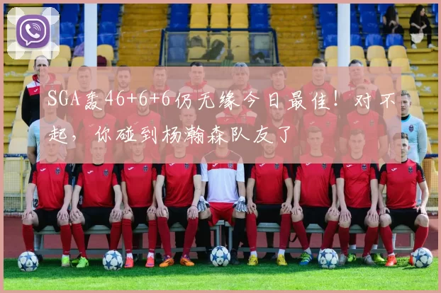 SGA轰46+6+6仍无缘今日最佳！对不起，你碰到杨瀚森队友了