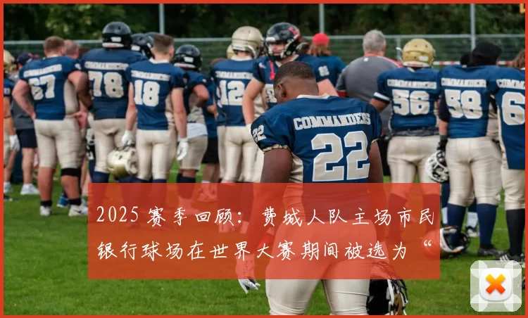 2025 赛季回顾：费城人队主场市民银行球场在世界大赛期间被选为“魔鬼主场”