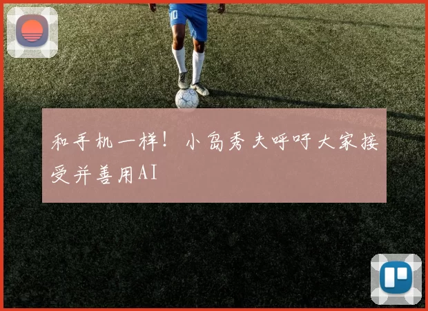 和手机一样！小岛秀夫呼吁大家接受并善用AI
