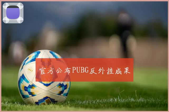 官方公布PUBG反外挂成果