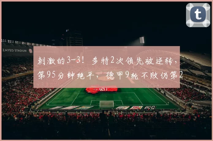 刺激的3-3！多特2次领先被逆转，第95分钟绝平，德甲9轮不败仍第2