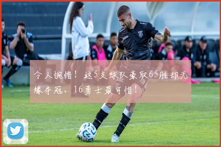 令人惋惜！这5支球队豪取65胜却无缘夺冠，16勇士最可惜！