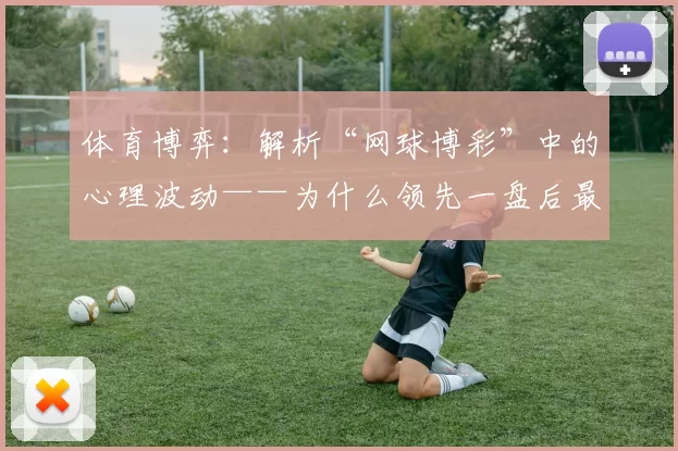 体育博弈：解析“网球博彩”中的心理波动——为什么领先一盘后最容易翻车？（网球博彩的心理学：为何先赢一盘更容易被逆转？）