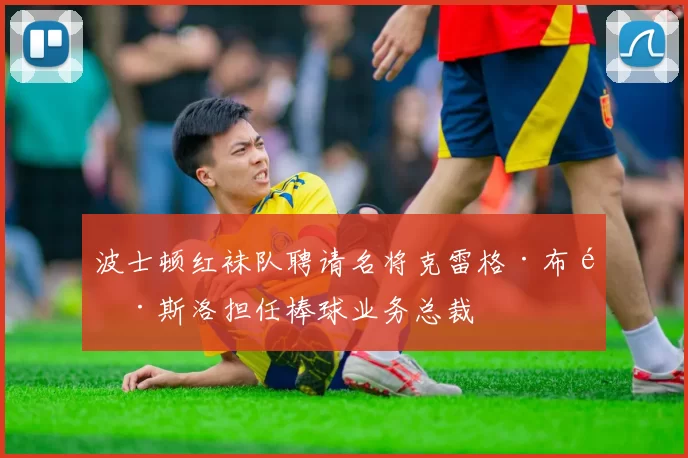 波士顿红袜队聘请名将克雷格·布雷斯洛担任棒球业务总裁