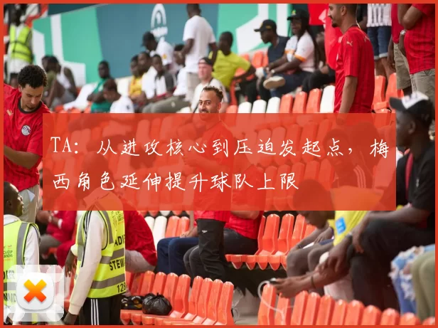 TA：从进攻核心到压迫发起点，梅西角色延伸提升球队上限