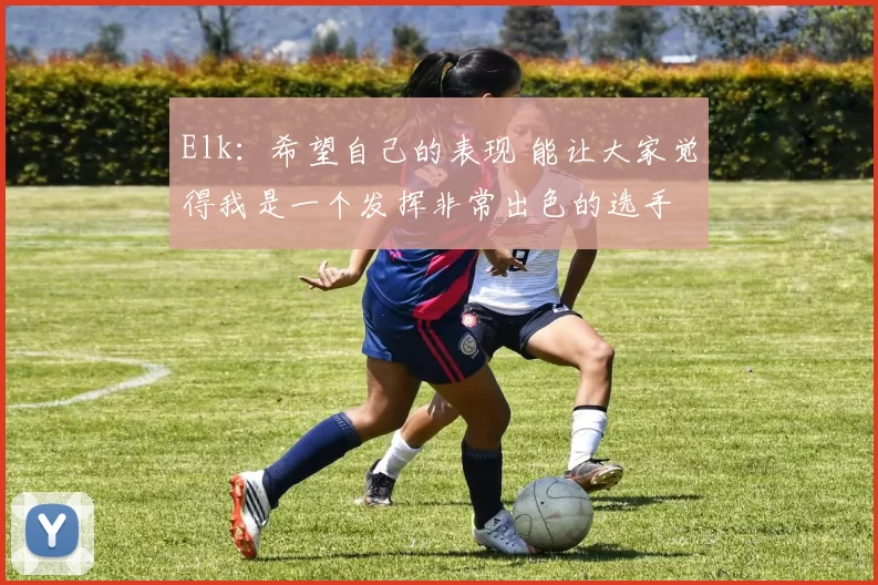 Elk：希望自己的表现 能让大家觉得我是一个发挥非常出色的选手