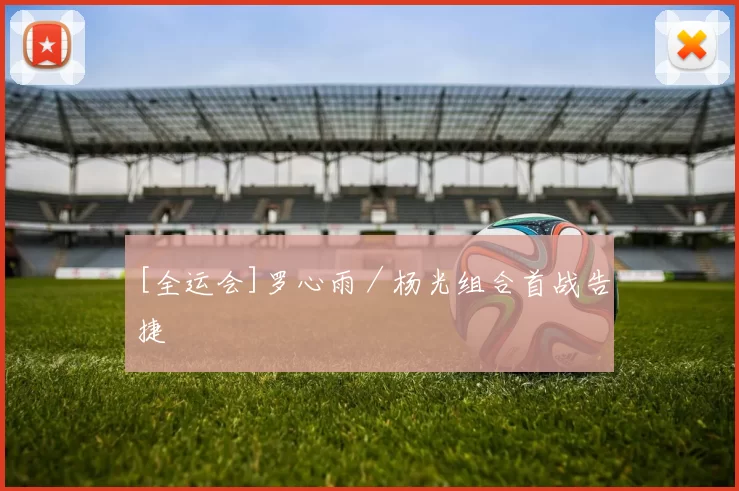 [全运会]罗心雨／杨光组合首战告捷