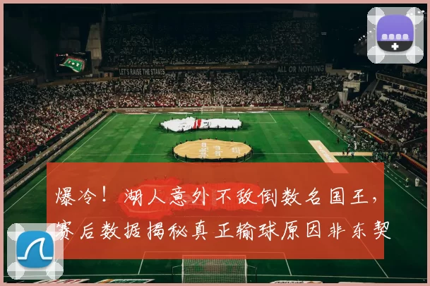 爆冷！湖人意外不敌倒数名国王，赛后数据揭秘真正输球原因非东契奇