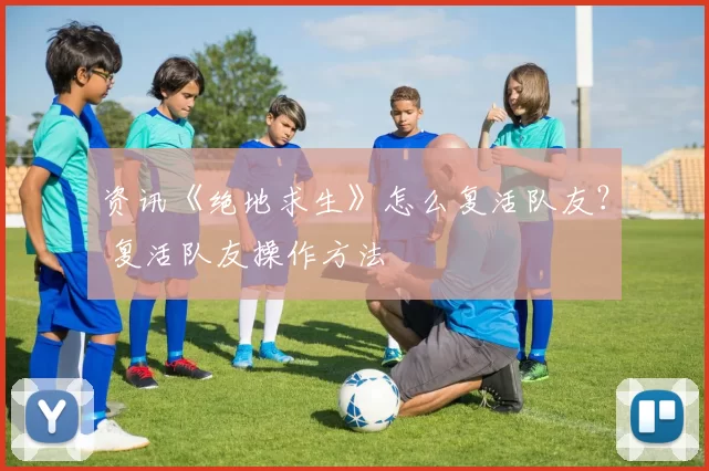 资讯《绝地求生》怎么复活队友？ 复活队友操作方法