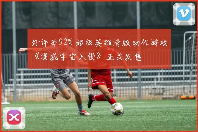 好评率92% 超级英雄清版动作游戏《漫威宇宙入侵》正式发售