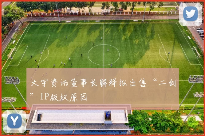 大宇资讯董事长解释拟出售“二剑”IP版权原因