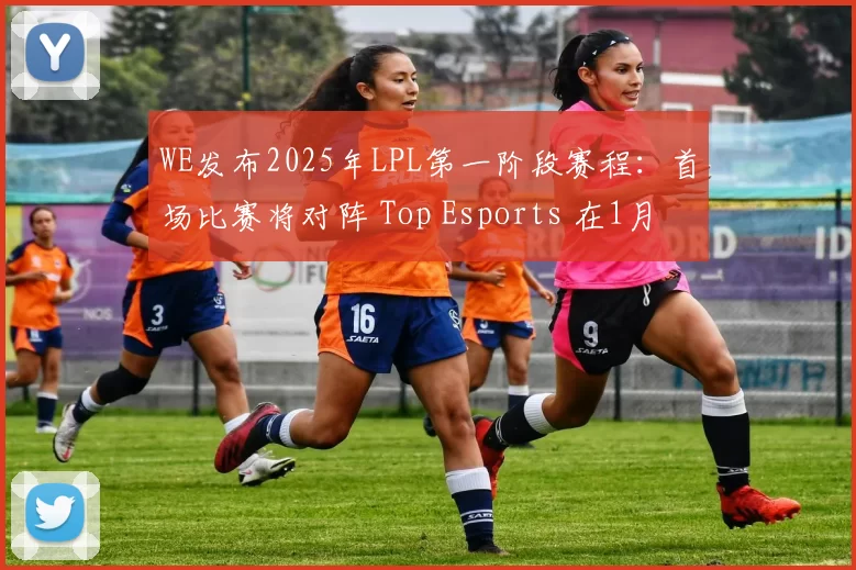 WE发布2025年LPL第一阶段赛程：首场比赛将对阵 Top Esports 在1月18日