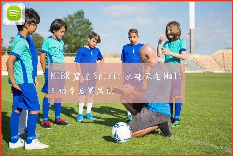 MIBR 震惊 Spirit 以确保在 Malta 的季后赛席位