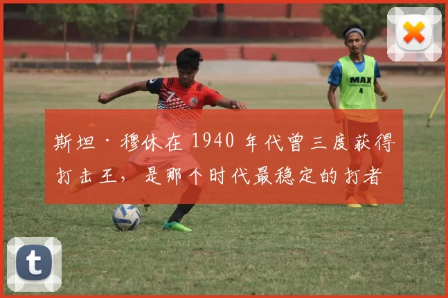 斯坦·穆休在 1940 年代曾三度获得打击王，是那个时代最稳定的打者