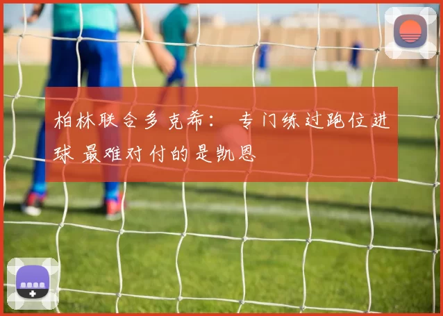 柏林联合多克希： 专门练过跑位进球 最难对付的是凯恩