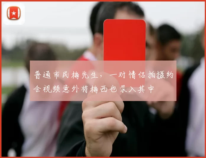 普通市民梅先生，一对情侣拍摄约会视频意外将梅西也录入其中