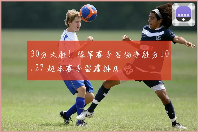 30分大胜！绿军赛季客场净胜分10.27 超本赛季雷霆排历
