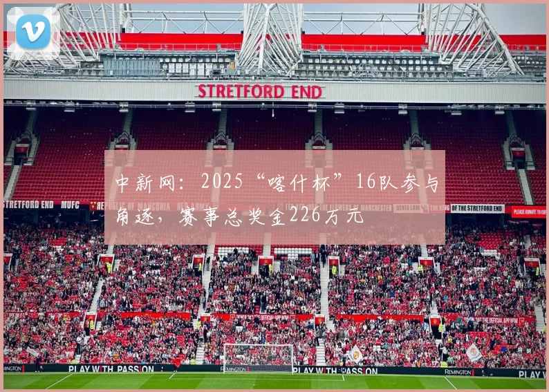 中新网：2025“喀什杯”16队参与角逐，赛事总奖金226万元
