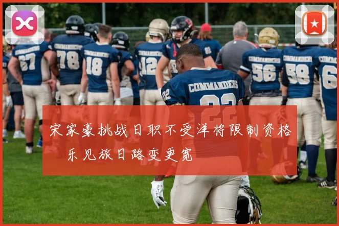 宋家豪挑战日职不受洋将限制资格　乐见旅日路变更宽