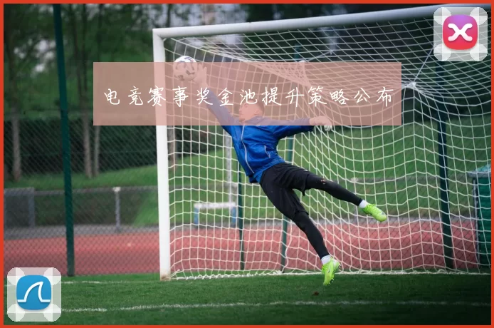 电竞赛事奖金池提升策略公布