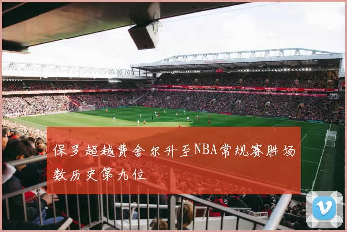 保罗超越费舍尔升至NBA常规赛胜场数历史第九位